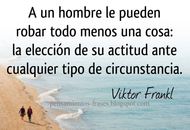 Frases De Viktor Frankl A Un Hombre Le Pueden Robar Todo Menos Una Cosa La Elección De Su Actitud Ante Cualquier Tipo De Circunstancias